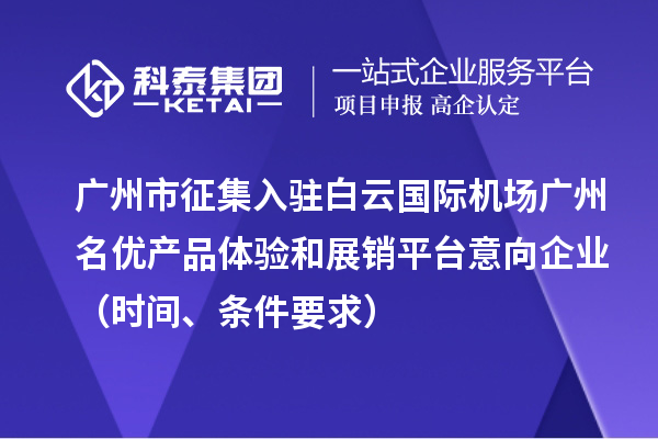 广州市征集入驻白云国际机场广州名优产品体验和展销平台意向企业（时间、条件要求）