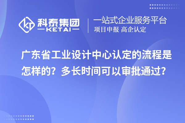 广东省工业设计中心认定的流程是怎样的？多长时间可以审批通过？