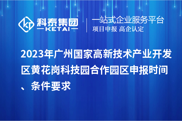 2023年广州国家高新技术产业开发区黄花岗科技园合作园区申报时间、条件要求