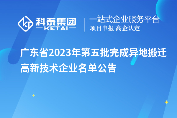 广东省2023年第五批完成异地搬迁高新技术企业名单公告