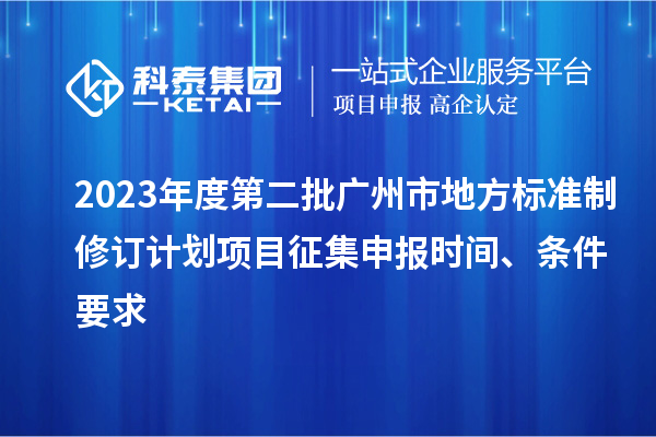 2023年度第二批广州市地方标准制修订计划项目征集申报时间、条件要求