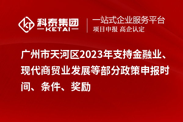 广州市天河区2023年支持金融业、现代商贸业发展等部分政策申报时间、条件、奖励