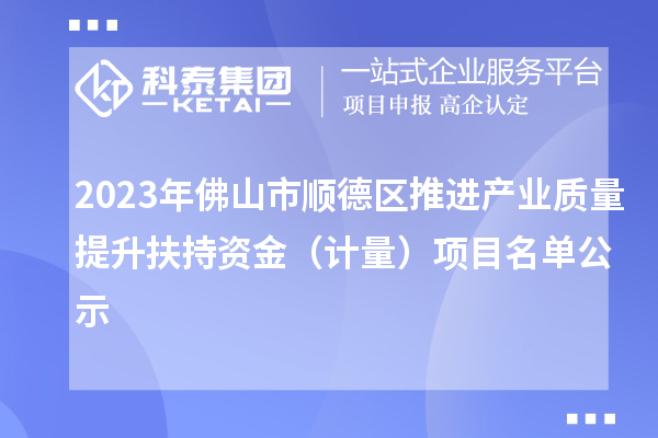 2023年佛山市顺德区推进产业质量提升扶持资金（计量）项目名单公示