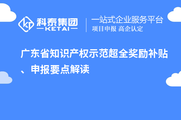 广东省知识产权示范超全奖励补贴、申报要点解读