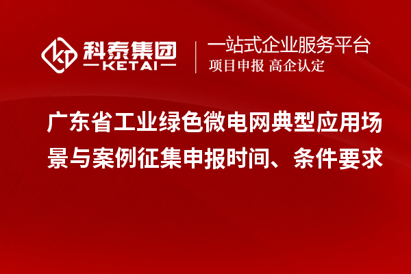 广东省工业绿色微电网典型应用场景与案例征集申报时间、条件要求