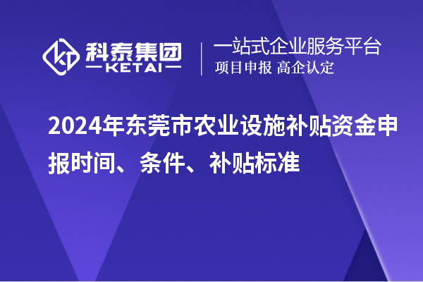 2024年东莞市农业设施补贴资金申报时间、条件、补贴标准