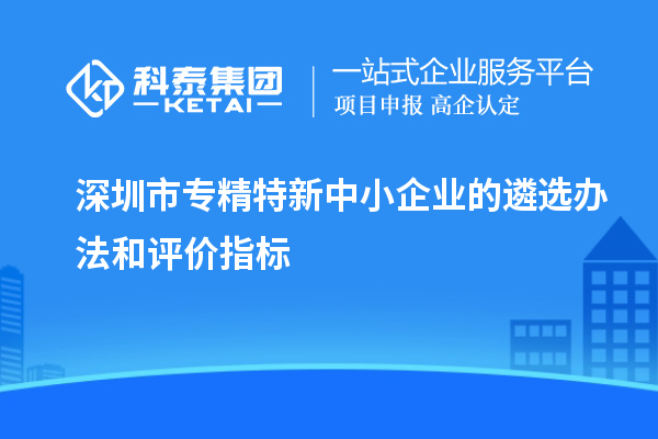 深圳市专精特新中小企业的遴选办法和评价指标