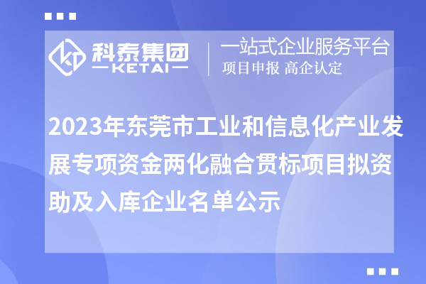 2023年东莞市工业和信息化产业发展专项资金
项目拟资助及入库企业名单公示