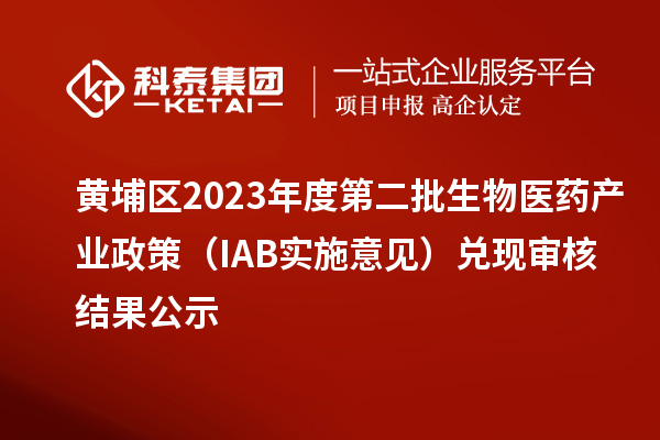 黄埔区2023年度第二批生物医药产业政策（IAB实施意见）兑现审核结果公示