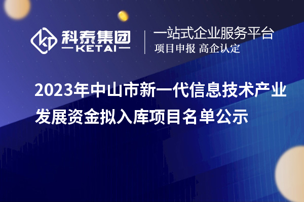 2023年中山市新一代信息技术产业发展资金拟入库项目名单公示