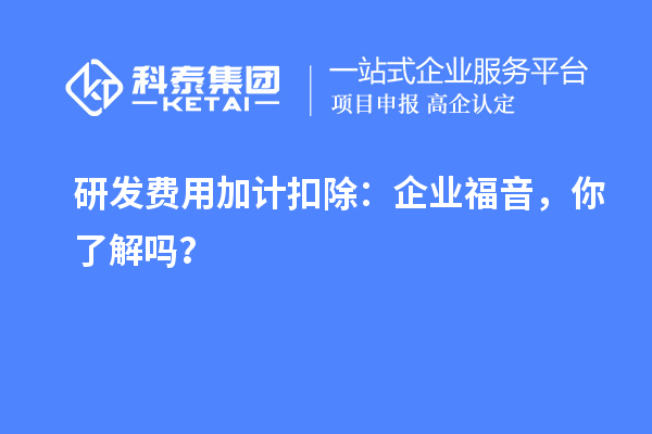 研发费用加计扣除：企业福音，你了解吗？