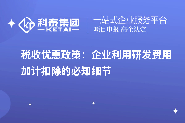 税收优惠政策：企业利用研发费用加计扣除的必知细节