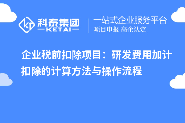 企业税前扣除项目：研发费用加计扣除的计算方法与操作流程