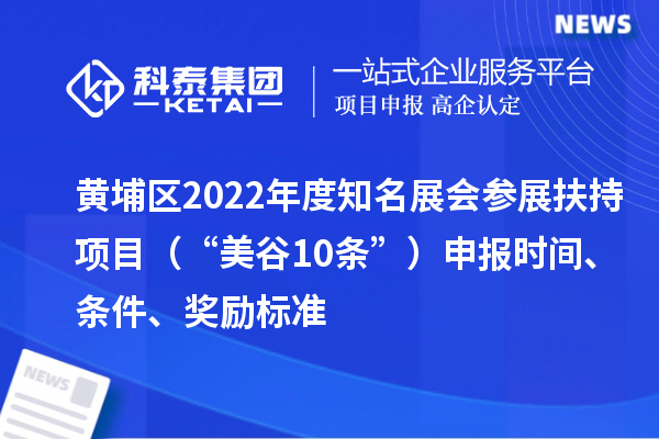 黄埔区2022年度知名展会参展扶持项目（“美谷10条”）申报时间、条件、奖励标准