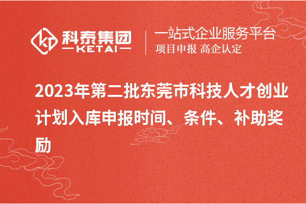 2023年第二批东莞市科技人才创业计划入库申报时间、条件、补助奖励