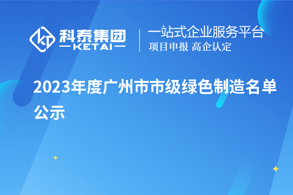 2023年度广州市市级绿色制造名单公示