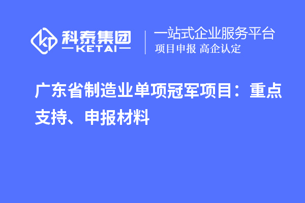 广东省制造业单项冠军项目：重点支持、申报材料