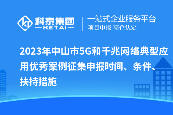 2023年中山市5G和千兆网络典型应用优秀案例征集申报时间、条件、扶持措施