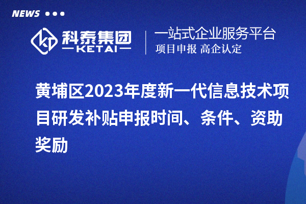 黄埔区2023年度新一代信息技术项目研发补贴申报时间、条件、资助奖励