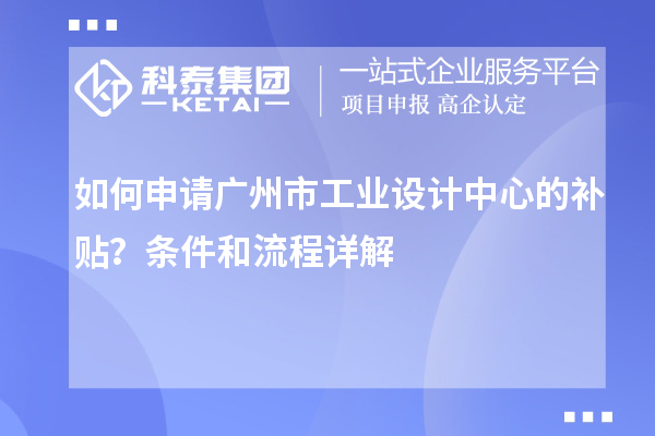 如何申请广州市工业设计中心的补贴？条件和流程详解