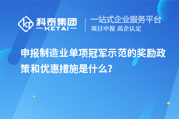 申报制造业单项冠军示范的奖励政策和优惠措施是什么？