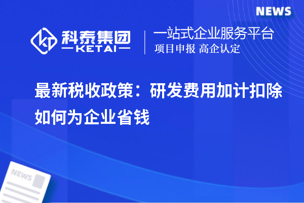 最新税收政策：研发费用加计扣除如何为企业省钱