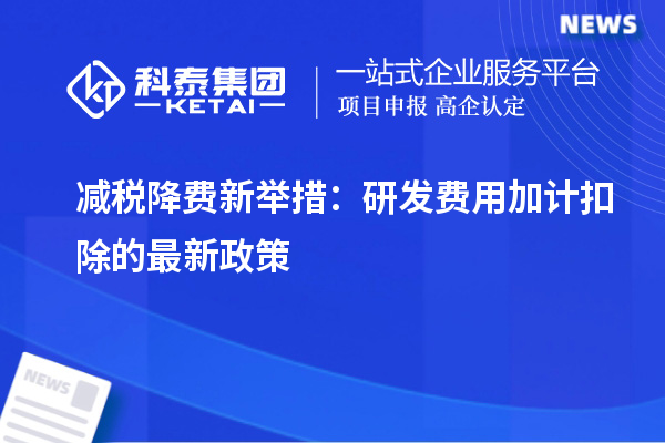 减税降费新举措：研发费用加计扣除的最新政策