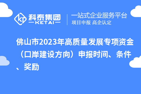 佛山市2023年高质量发展专项资金（口岸建设方向）申报时间、条件、奖励