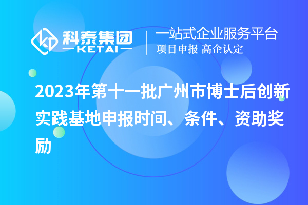 2023年第十一批广州市博士后创新实践基地申报时间、条件、资助奖励