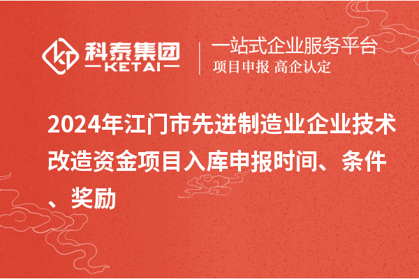 2024年江门市先进制造业企业技术改造资金项目入库申报时间、条件、奖励