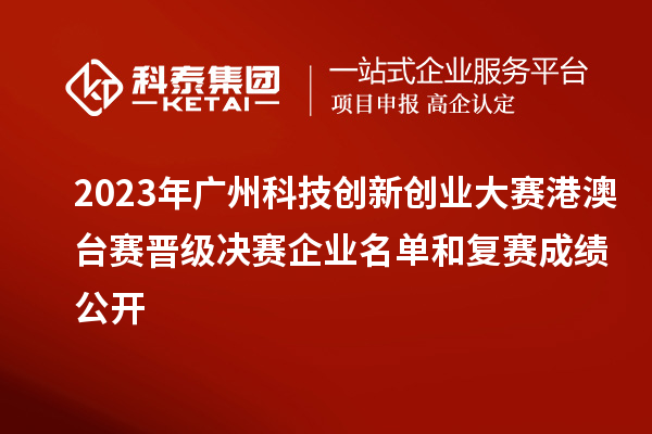 2023年广州科技创新创业大赛港澳台赛晋级决赛企业名单和复赛成绩公开