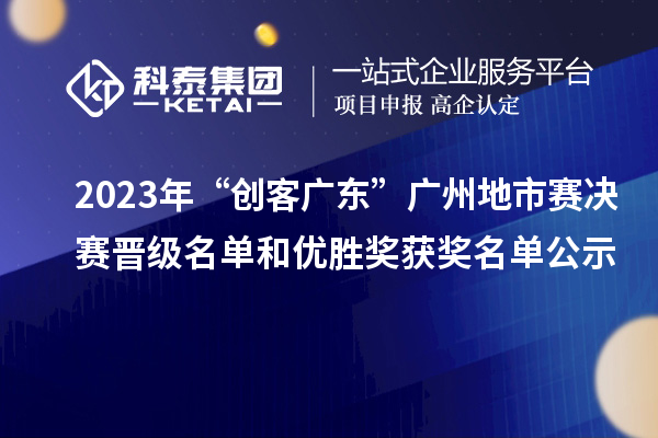 2023年“创客广东”广州地市赛决赛晋级名单和优胜奖获奖名单公示