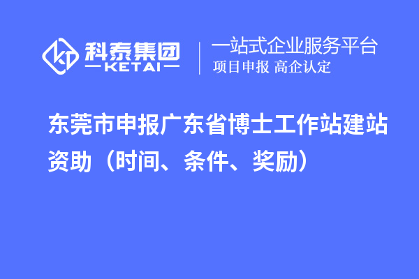 东莞市申报广东省博士工作站建站资助（时间、条件、奖励）