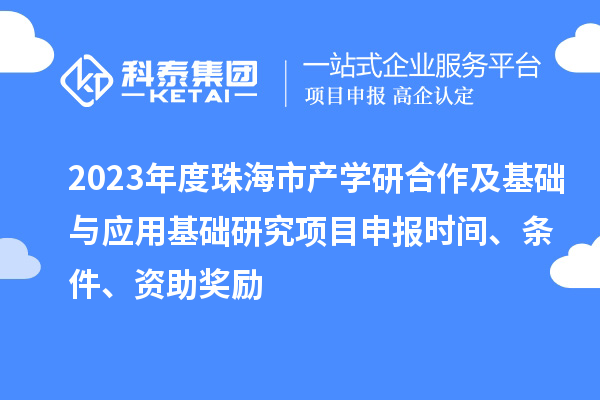 2023年度珠海市产学研合作及基础与应用基础研究项目申报时间、条件、资助奖励