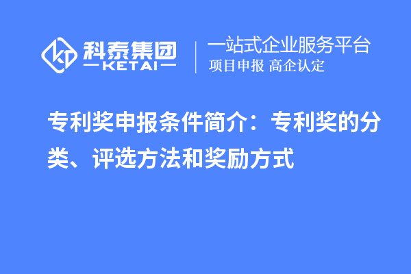 专利奖申报条件简介：专利奖的分类、评选方法和奖励方式