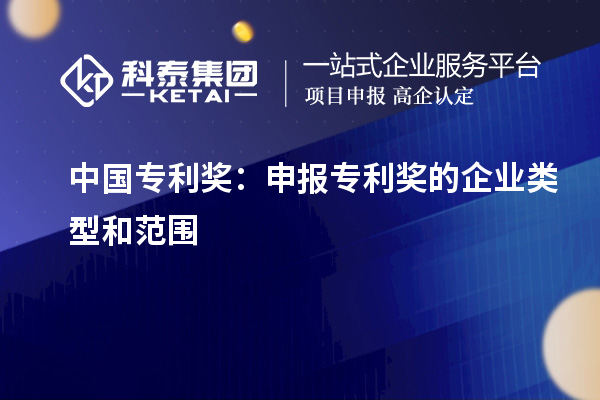 中国专利奖：申报专利奖的企业类型和范围