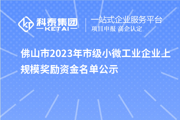 佛山市2023年市级小微工业企业上规模奖励资金名单公示