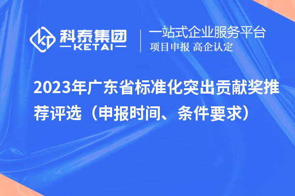 2023年广东省标准化突出贡献奖推荐评选（申报时间、条件要求）