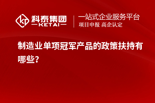 制造业单项冠军产品的政策扶持有哪些？