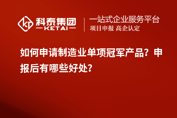 如何申请制造业单项冠军产品？申报后有哪些好处？