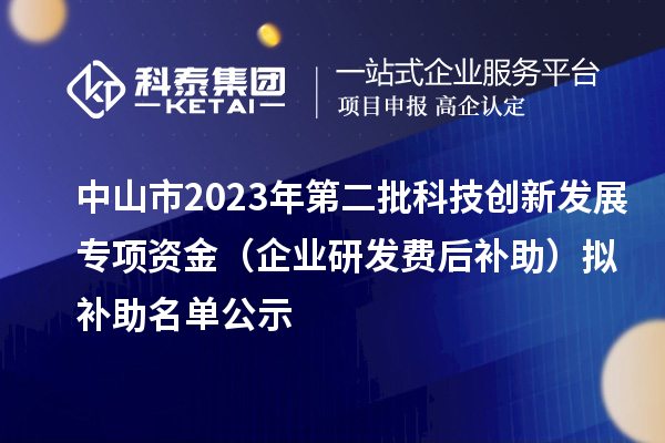 中山市2023年第二批科技创新发展专项资金（企业研发费后补助）拟补助名单公示