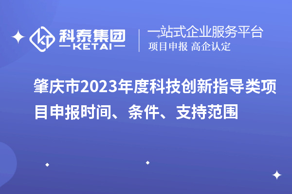 肇庆市2023年度科技创新指导类<a href=//m.auto-fm.com/shenbao.html target=_blank class=infotextkey>项目申报</a>时间、条件、支持范围