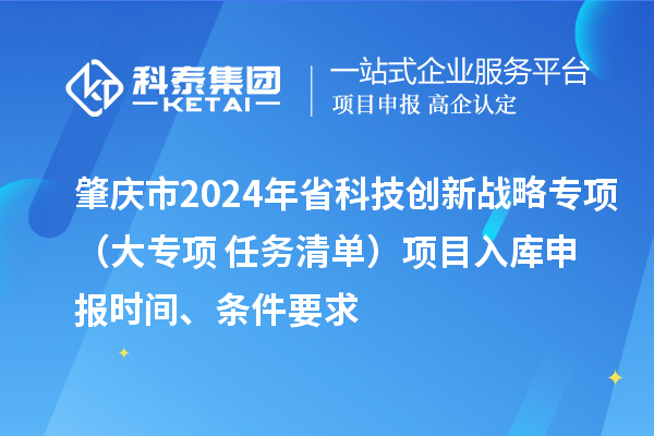 肇庆市2024年省科技创新战略专项（大专项+任务清单）项目入库申报时间、条件要求