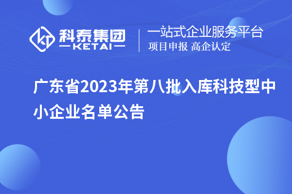 广东省2023年第八批入库科技型中小企业名单公告