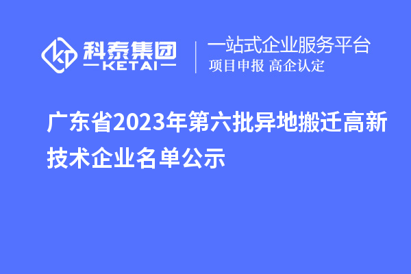 广东省2023年第六批异地搬迁高新技术企业名单公示