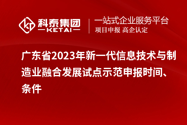 广东省2023年新一代信息技术与制造业融合发展试点示范申报时间、条件