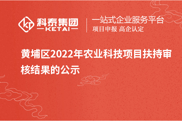 黄埔区2022年农业科技项目扶持审核结果的公示