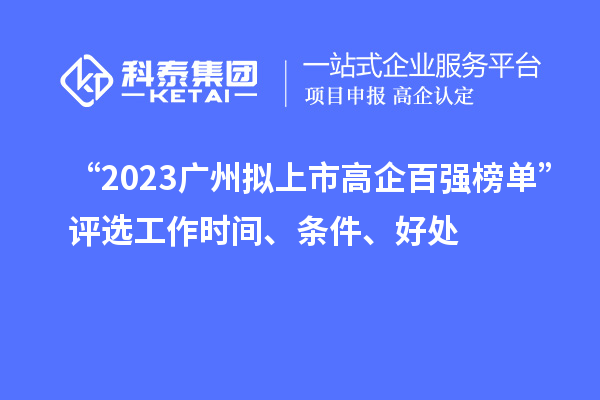 “2023广州拟上市高企百强榜单”评选工作时间、条件、好处