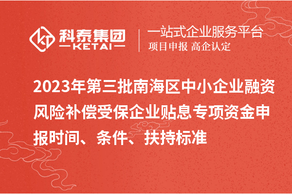 2023年第三批南海区中小企业融资风险补偿受保企业贴息专项资金申报时间、条件、扶持标准