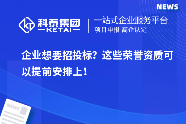 企业想要招投标？这些荣誉资质可以提前安排上！